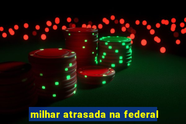 milhar atrasada na federal